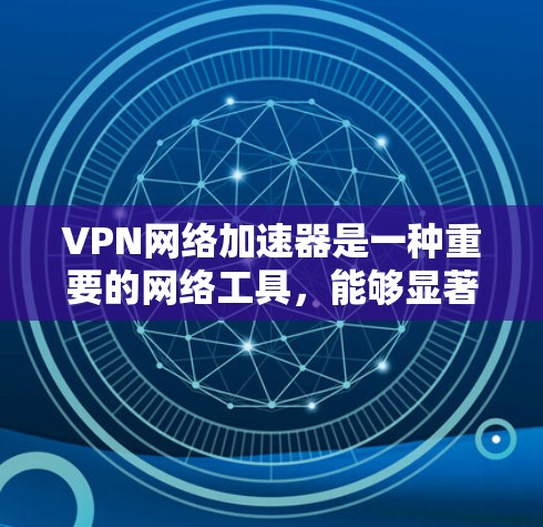 VPN网络加速器是一种重要的网络工具,能够显著提升VPN的性能和安全性。以下是对VPN网络加速器的详细分析和总结,帮助您更好地理解和选择适合的设备 VPN网络加速器是一种重要的网络工具,能够显著提升VPN的性能和安全性。以下是对VPN网络加速器的详细分析和总结,帮助您更好地理解和选择适合的设备