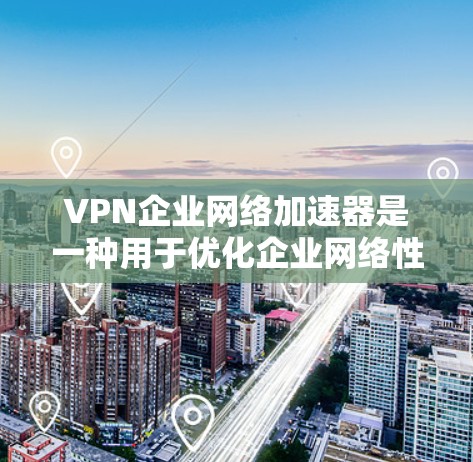 VPN企业网络加速器是一种用于优化企业网络性能的设备,能够在VPN连接中加速数据传输,提高整体网络效率。以下是对其工作原理、功能、选择供应商及购买建议的详细总结 VPN企业网络加速器是一种用于优化企业网络性能的设备,能够在VPN连接中加速数据传输,提高整体网络效率。以下是对其工作原理、功能、选择供应商及购买建议的详细总结