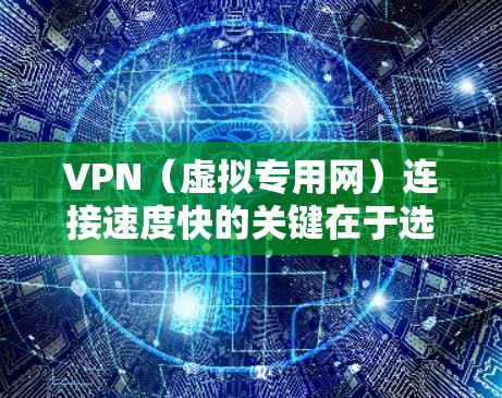 VPN（虚拟专用网）连接速度快的关键在于选择合适的服务器位置、优化配置以及确保网络环境良好。以下是一些提高VPN速度的建议