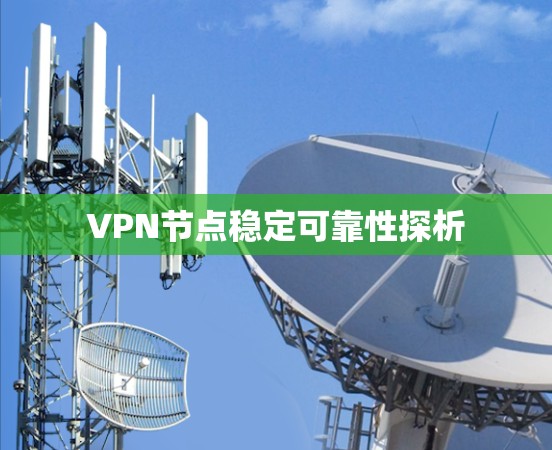 VPN节点稳定可靠性探析 VPN节点稳定可靠性探析