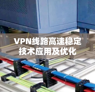 VPN线路高速稳定技术应用及优化