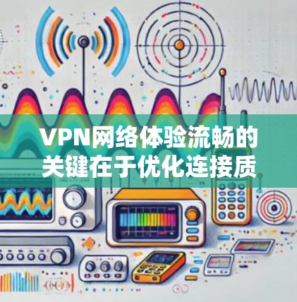 VPN网络体验流畅的关键在于优化连接质量、减少延迟、提高稳定性和安全性。以下是一些具体的建议和步骤