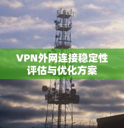 VPN外网连接稳定性评估与优化方案