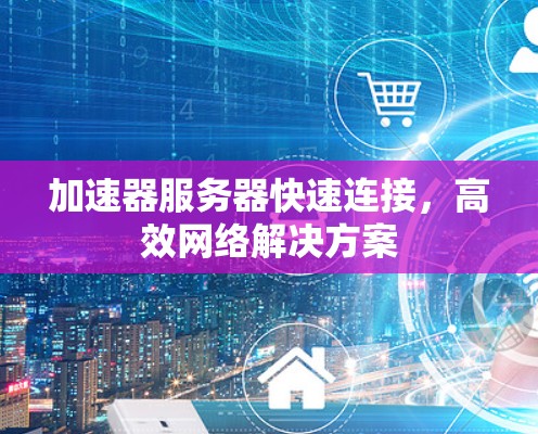 加速器服务器快速连接，高效网络解决方案