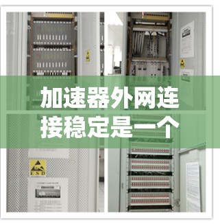 加速器外网连接稳定是一个复杂的系统性问题，需要从多个方面进行排查和解决。以下是分步骤的解决方案