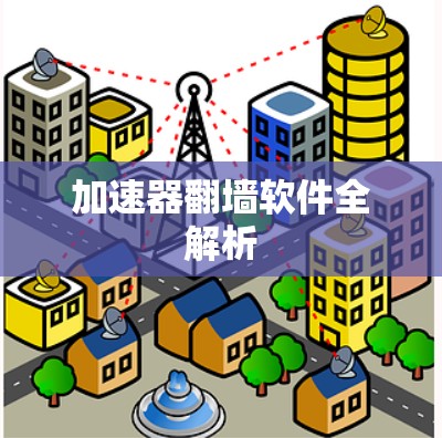 加速器翻墙软件全解析 加速器翻墙软件全解析