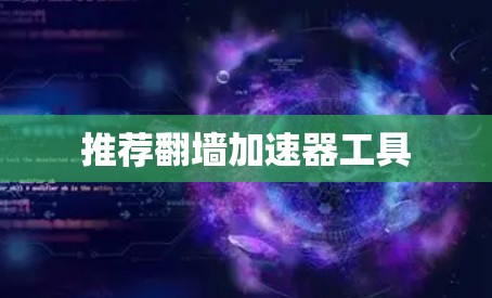 推荐翻墙加速器工具 推荐翻墙加速器工具