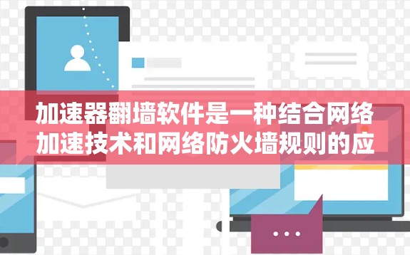 加速器翻墙软件是一种结合网络加速技术和网络防火墙规则的应用程序,旨在通过优化网络连接速度和规避网络限制,帮助用户访问被屏蔽或受限的网站和资源。以下是关于加速器翻墙软件的体验和使用感受的几个方面 加速器翻墙软件是一种结合网络加速技术和网络防火墙规则的应用程序,旨在通过优化网络连接速度和规避网络限制,帮助用户访问被屏蔽或受限的网站和资源。以下是关于加速器翻墙软件的体验和使用感受的几个方面