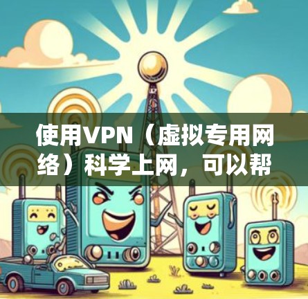 使用VPN（虚拟专用网络）科学上网，可以帮助你绕过网络限制、保护隐私或安全。以下是一些常用的VPN连接方法和工具