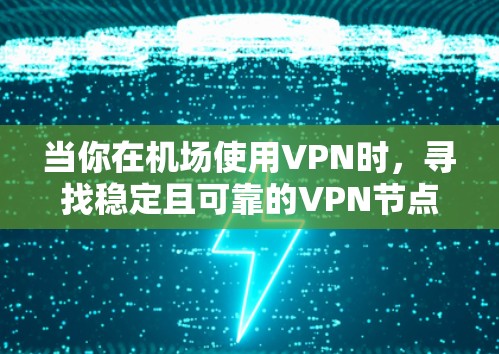 当你在机场使用VPN时，寻找稳定且可靠的VPN节点非常重要，因为机场环境通常会有较多的网络设备、用户和潜在的网络限制。以下是一些关于选择机场稳定VPN节点的建议和推荐