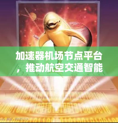 加速器机场节点平台,推动航空交通智能化发展的关键技术 加速器机场节点平台,推动航空交通智能化发展的关键技术