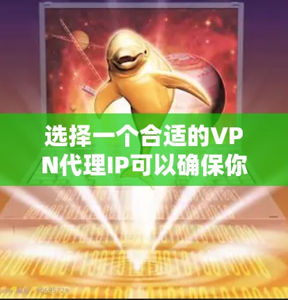 选择一个合适的VPN代理IP可以确保你的网络连接安全、稳定和高效。以下是分步指南