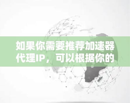 如果你需要推荐加速器代理IP，可以根据你的需求选择合适的代理服务商。以下是一些国内常见的代理服务商，供你参考