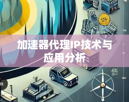 加速器代理IP技术与应用分析
