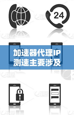 加速器代理IP测速主要涉及以下几个步骤