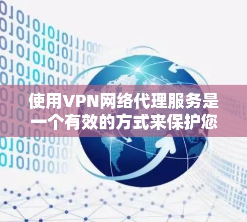 使用VPN网络代理服务是一个有效的方式来保护您的网络安全和隐私。以下是您可以遵循的分步指南