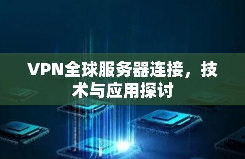 VPN全球服务器连接，技术与应用探讨