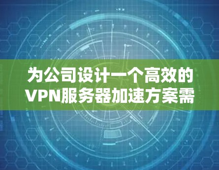 为公司设计一个高效的VPN服务器加速方案需要综合考虑硬件配置、负载均衡、网络优化、缓存策略和高可用性等多个方面。以下是一个详细的方案 为公司设计一个高效的VPN服务器加速方案需要综合考虑硬件配置、负载均衡、网络优化、缓存策略和高可用性等多个方面。以下是一个详细的方案