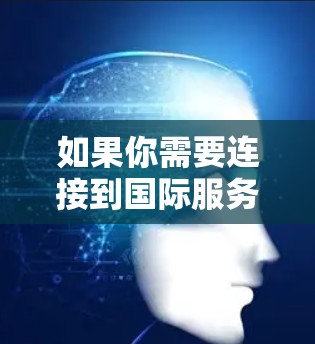 如果你需要连接到国际服务器并使用加速器来优化性能，以下是一些可能的方法和步骤