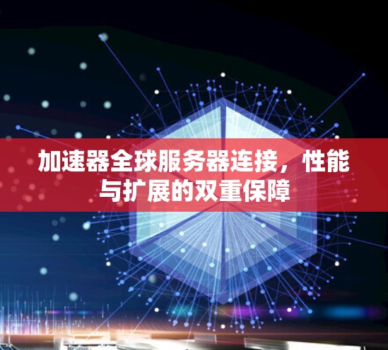 加速器全球服务器连接，性能与扩展的双重保障