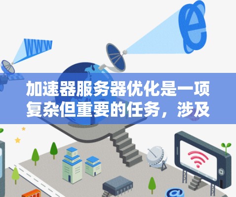 加速器服务器优化是一项复杂但重要的任务,涉及多个方面的工具和策略。以下是对各优化工具的详细分析,帮助您全面了解如何优化加速器服务器 加速器服务器优化是一项复杂但重要的任务,涉及多个方面的工具和策略。以下是对各优化工具的详细分析,帮助您全面了解如何优化加速器服务器
