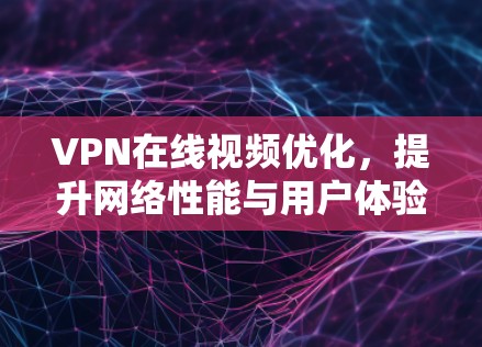 VPN在线视频优化，提升网络性能与用户体验