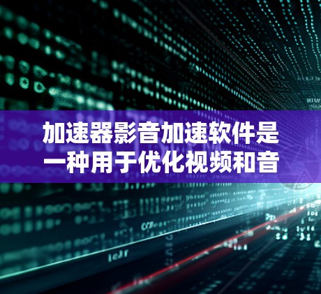 加速器影音加速软件是一种用于优化视频和音频流传输的工具,旨在提高流媒体质量和稳定性,减少延迟和卡顿。以下是对该软件的详细分析和建议 加速器影音加速软件是一种用于优化视频和音频流传输的工具,旨在提高流媒体质量和稳定性,减少延迟和卡顿。以下是对该软件的详细分析和建议