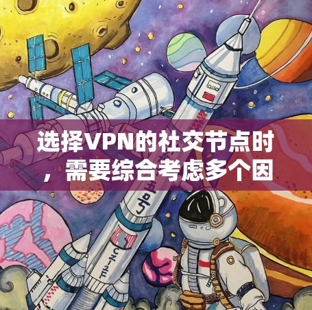 选择VPN的社交节点时，需要综合考虑多个因素，以确保既能保护隐私安全，又能满足你的使用需求。以下是一些关键因素和建议