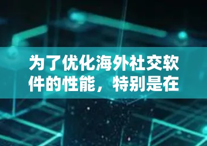 为了优化海外社交软件的性能,特别是在数据处理方面,可以使用加速器来加速关键任务。以下是一个分步的解决方案 为了优化海外社交软件的性能,特别是在数据处理方面,可以使用加速器来加速关键任务。以下是一个分步的解决方案