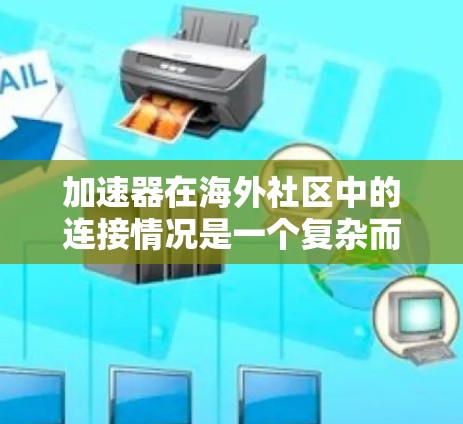 加速器在海外社区中的连接情况是一个复杂而多面的主题，涉及技术应用、部署趋势、挑战以及具体应用案例。以下是对这一情况的详细分析和总结