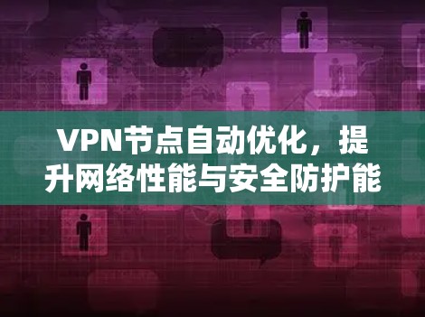 VPN节点自动优化，提升网络性能与安全防护能力