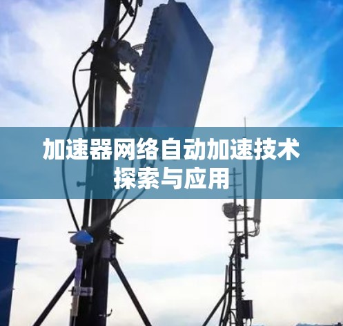加速器网络自动加速技术探索与应用 加速器网络自动加速技术探索与应用