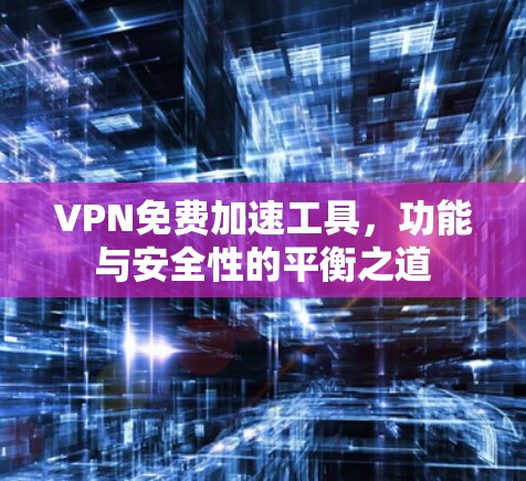 VPN免费加速工具,功能与安全性的平衡之道 VPN免费加速工具,功能与安全性的平衡之道