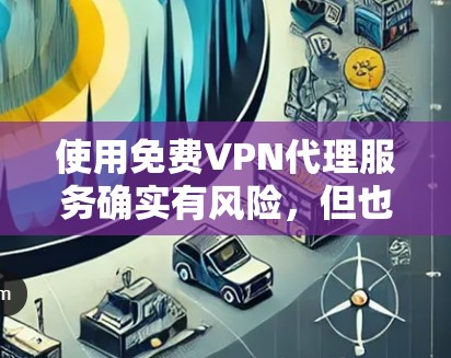 使用免费VPN代理服务确实有风险，但也可以作为临时解决方案。以下是对免费VPN代理服务的详细分析和建议