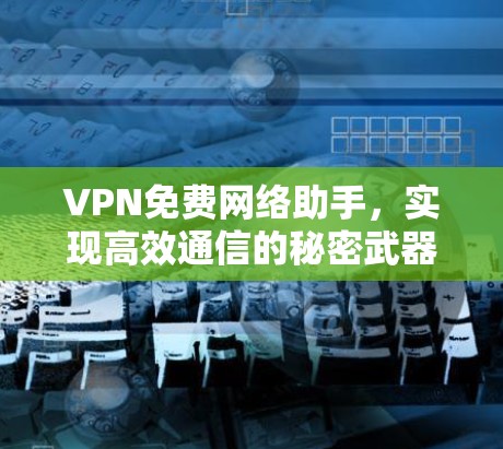 VPN免费网络助手，实现高效通信的秘密武器