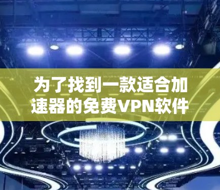 为了找到一款适合加速器的免费VPN软件,以下是逐步的解决方案 为了找到一款适合加速器的免费VPN软件,以下是逐步的解决方案