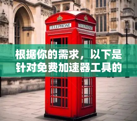 根据你的需求，以下是针对免费加速器工具的详细分析和推荐