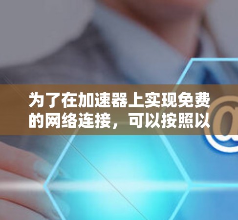 为了在加速器上实现免费的网络连接，可以按照以下步骤进行配置和测试