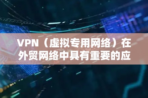 VPN（虚拟专用网络）在外贸网络中具有重要的应用价值，尤其是在确保数据安全、加速数据传输和实现跨地域访问方面。以下是关于VPN在外贸网络中的应用和优化建议
