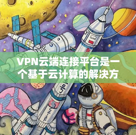 VPN云端连接平台是一个基于云计算的解决方案,用于在公共互联网上创建安全的专用网络,确保数据传输的安全性。以下是对该平台的详细分析和建议 VPN云端连接平台是一个基于云计算的解决方案,用于在公共互联网上创建安全的专用网络,确保数据传输的安全性。以下是对该平台的详细分析和建议