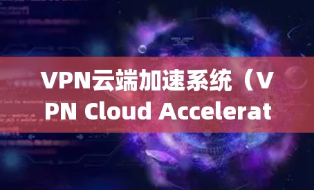 VPN云端加速系统(VPN Cloud Acceleration System)是一个综合性的解决方案,旨在通过优化云资源的访问速度和性能,同时确保数据的安全性。以下是对该系统的详细分析和总结 VPN云端加速系统(VPN Cloud Acceleration System)是一个综合性的解决方案,旨在通过优化云资源的访问速度和性能,同时确保数据的安全性。以下是对该系统的详细分析和总结