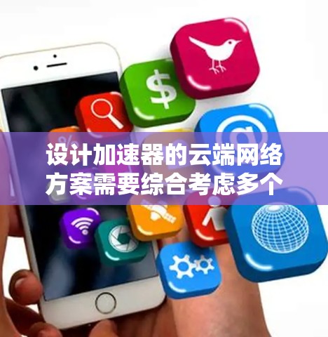 设计加速器的云端网络方案需要综合考虑多个方面，以实现高效、安全和稳定的数据传输。以下是一个结构化的解决方案