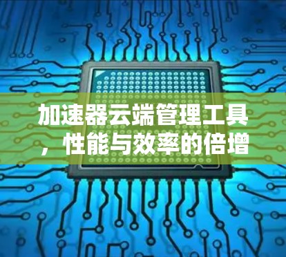 加速器云端管理工具，性能与效率的倍增