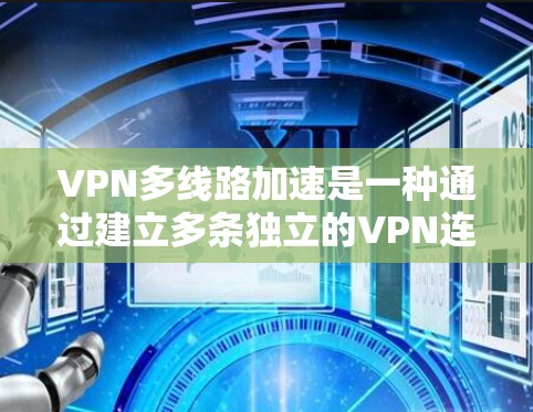 VPN多线路加速是一种通过建立多条独立的VPN连接来提升数据传输速度和可靠性的技术,主要用于企业网络,特别是在需要高安全性和稳定性的环境中。以下是对这一技术的详细分析 VPN多线路加速是一种通过建立多条独立的VPN连接来提升数据传输速度和可靠性的技术,主要用于企业网络,特别是在需要高安全性和稳定性的环境中。以下是对这一技术的详细分析