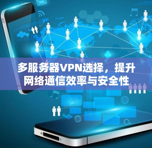 多服务器VPN选择,提升网络通信效率与安全性 多服务器VPN选择,提升网络通信效率与安全性