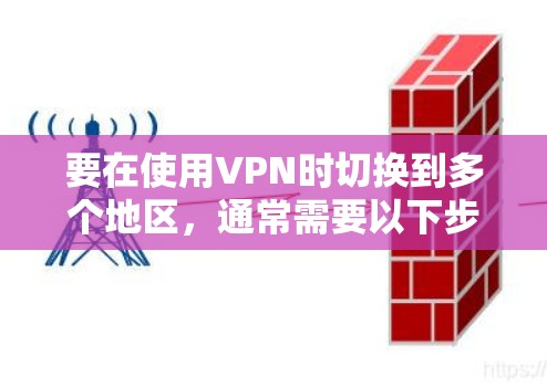 要在使用VPN时切换到多个地区,通常需要以下步骤 要在使用VPN时切换到多个地区,通常需要以下步骤