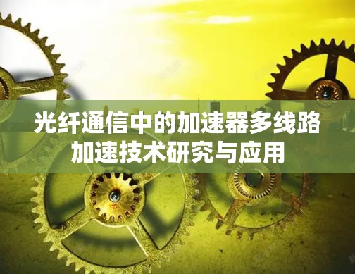 光纤通信中的加速器多线路加速技术研究与应用 光纤通信中的加速器多线路加速技术研究与应用