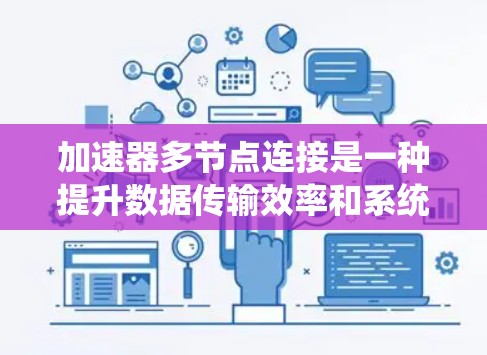 加速器多节点连接是一种提升数据传输效率和系统性能的技术,适用于多种分布式系统和云计算环境。以下是对加速器多节点连接的详细总结 加速器多节点连接是一种提升数据传输效率和系统性能的技术,适用于多种分布式系统和云计算环境。以下是对加速器多节点连接的详细总结