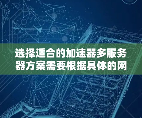 选择适合的加速器多服务器方案需要根据具体的网络环境、应用场景和需求来确定。以下是一些关键因素和建议，帮助你做出明智的选择