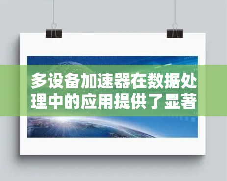 多设备加速器在数据处理中的应用提供了显著的性能提升和效率优化。以下是对多设备加速器使用情况的总结
